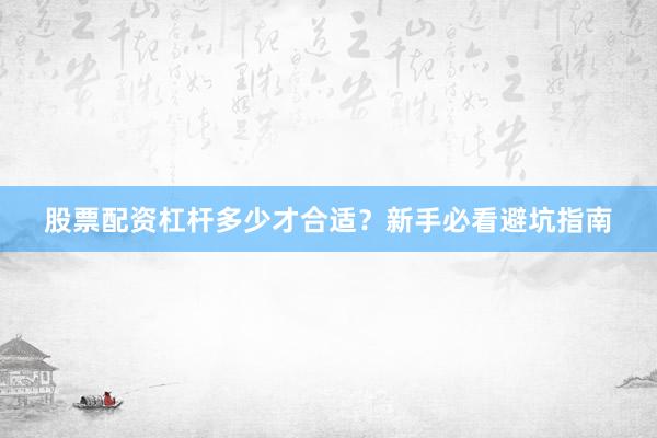 股票配资杠杆多少才合适？新手必看避坑指南