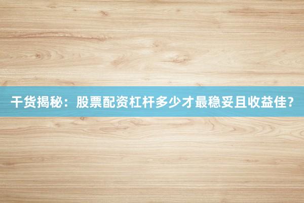 干货揭秘:股票配资杠杆多少才最稳妥且收益佳?