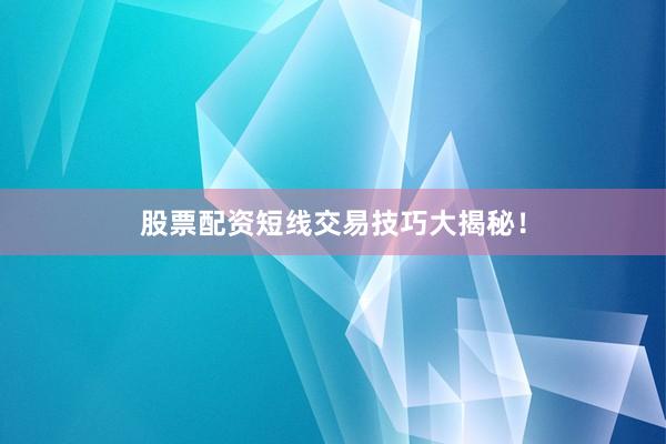 股票配资短线交易技巧大揭秘！