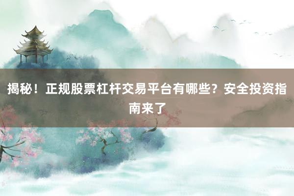 揭秘！正规股票杠杆交易平台有哪些？安全投资指南来了
