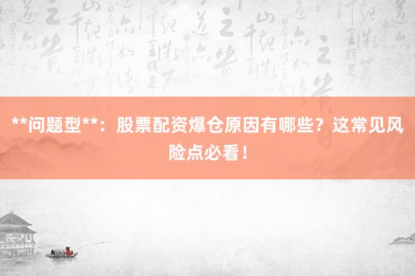 **问题型**：股票配资爆仓原因有哪些？这常见风险点必看！