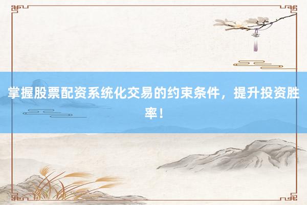 掌握股票配资系统化交易的约束条件，提升投资胜率！