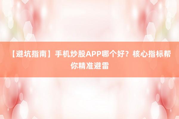 【避坑指南】手机炒股APP哪个好？核心指标帮你精准避雷