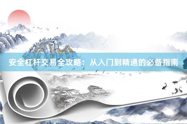 安全杠杆交易全攻略：从入门到精通的必备指南