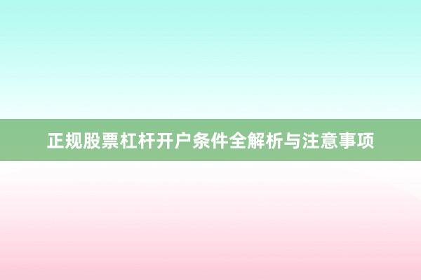 正规股票杠杆开户条件全解析与注意事项