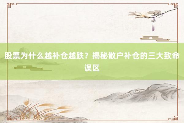 股票为什么越补仓越跌？揭秘散户补仓的三大致命误区