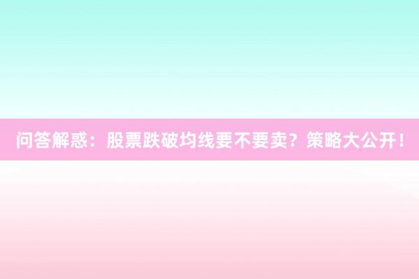 问答解惑：股票跌破均线要不要卖？策略大公开！