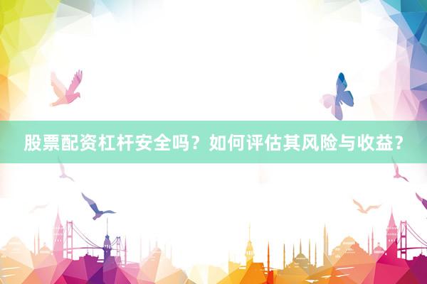 股票配资杠杆安全吗？如何评估其风险与收益？