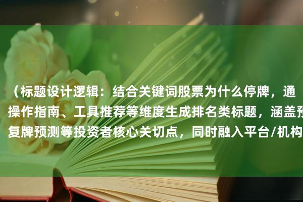 （标题设计逻辑：结合关键词股票为什么停牌，通过原因解析、行业影响、操作指南、工具推荐等维度生成排名类标题，涵盖预警、避坑、复牌预测等投资者核心关切点，同时融入平台/机构推荐历史排名等增强可信度的表述。）