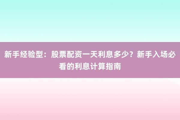 新手经验型：股票配资一天利息多少？新手入场必看的利息计算指南