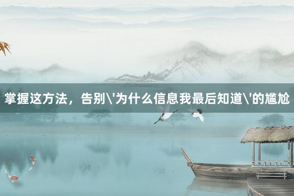 掌握这方法，告别'为什么信息我最后知道'的尴尬
