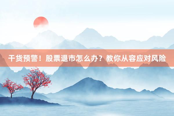 干货预警！股票退市怎么办？教你从容应对风险