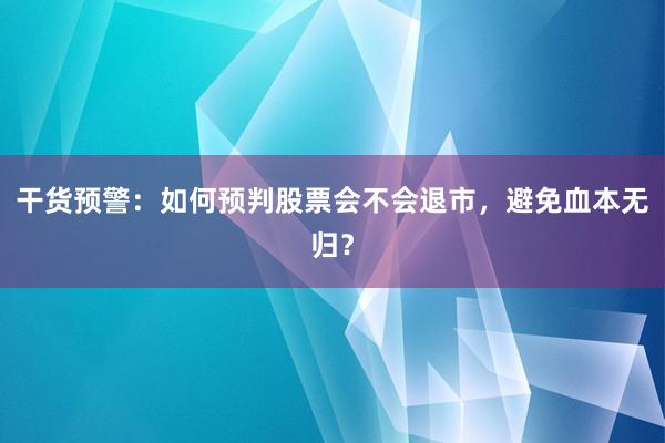 干货预警：如何预判股票会不会退市，避免血本无归？