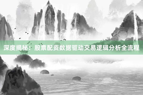 深度揭秘：股票配资数据驱动交易逻辑分析全流程