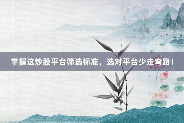 掌握这炒股平台筛选标准，选对平台少走弯路！