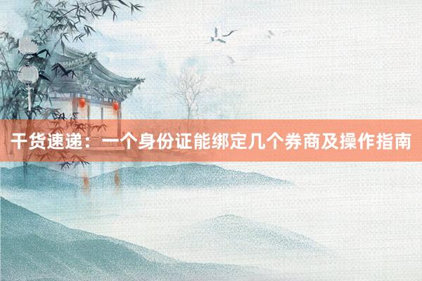 干货速递：一个身份证能绑定几个券商及操作指南