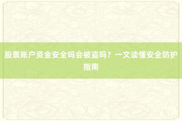 股票账户资金安全吗会被盗吗？一文读懂安全防护指南