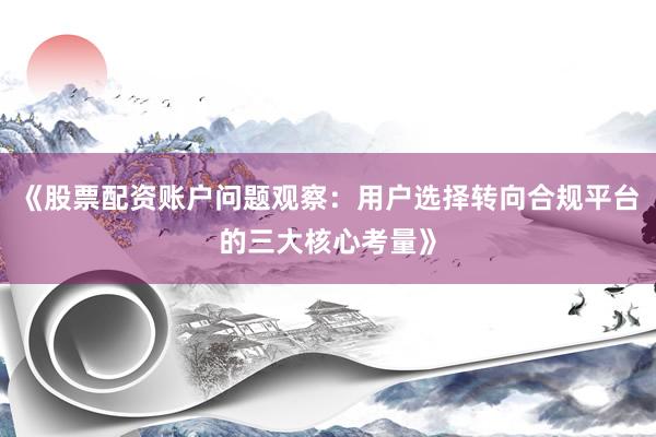 《股票配资账户问题观察：用户选择转向合规平台的三大核心考量》