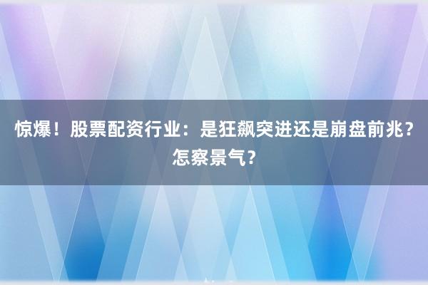 惊爆!股票配资行业:是狂飙突进还是崩盘前兆?怎察景气?