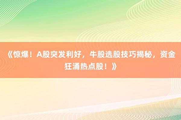 《惊爆!A股突发利好,牛股选股技巧揭秘,资金狂涌热点股!》