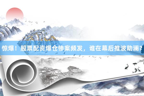 惊爆！股票配资爆仓惨案频发，谁在幕后推波助澜？